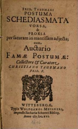 Frid. Taubmani Postuma Schediasmata Vorsa, & Prorsa : per saturam in mantissam adiecta ; cum Auctario Famae Postumae