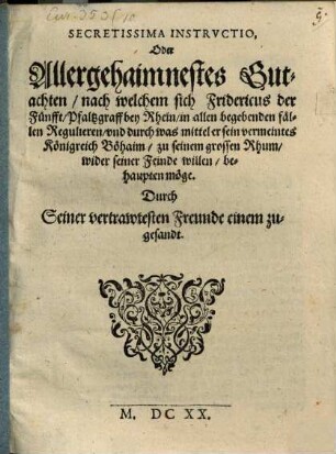 Secretissima Instructio, Oder Allergehaimnestes Gutachten, nach welchem sich Fridericus der Fünfft, Pfaltzgraff bey Rhein, in allen begebenden fällen Regulieren, und durch was mittel er sein vermeintes Königreich Böhaim, zu seinem grossen Rhum, wider seiner Feinde willen, behaupten möge