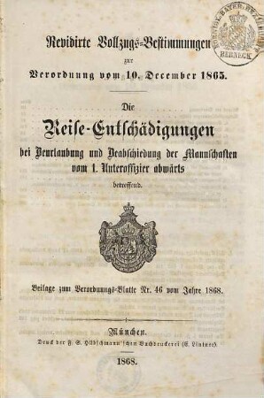 Revidirte Vollzugs-Bestimmungen zur Verordnung vom 10. December 1865 die Reise-Entschädigungen bei Beurlaubung und Beabschiedung der Mannschaften vom 1. Unteröffizier abwärts betreffend : Beilage zum Verordnungs-Blatte Nr. 46 vom Jahre 1868