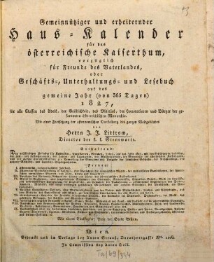 Gemeinnütziger und erheiternder Haus-Kalender für das österreichische Kaiserthum, vorzüglich für Freunde des Vaterlandes oder Geschäfts-, Unterhaltungs- und Lesebuch : auf ... alle Classen des Adels, der Geistlichkeit, des Militärs, der Honorationen und Bürger der gesammten österreichischen Monarchie. 1827