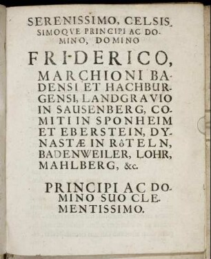 Serenissimo, Celsissimoque Principi Ac Domino, Domino Friderico Marchioni Badensi Et Hachburgensi [...]