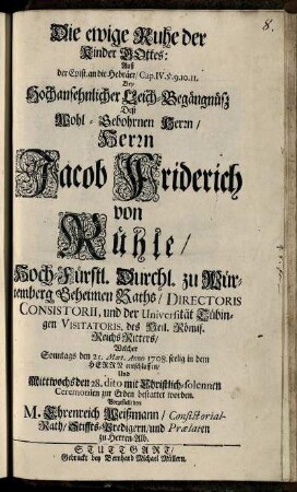 Die ewige Ruhe der Kinder Gottes ... Bey Hochansehnlicher Leich-Begängnüsz Deß ... Jacob Friderich von Rühle ... Welcher Sonntags den 25. Mart. 1708. seelig in dem Herrn entschlaffen, Und Mittwochs den 28. dito ... bestattet worden