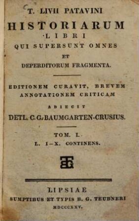 T. Livii Patavini Historiarum libri qui supersunt omnes et deperditorum fragmenta. 1, L. I - X. continens
