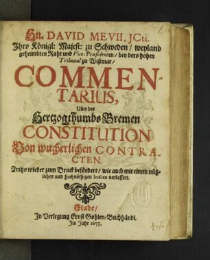 Hn. David Mevii, ICti. Ihro Königl: Majest: zu Schweden/ weyland geheimbten Raht und Vice-Praesidenten/ bey dero hohen Tribunal zu Wißmar/ Commentarius, Uber des Hertzogthumbs Bremen Constitution Von wucherlichen Contracten