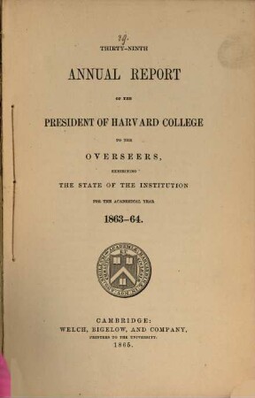 Annual report of the president of Harvard College to the overseers exhibiting the state of the institution. 1863/64 (1865) = 39