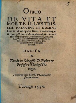 Oratio de vita et morte illustrissimi principis et domini domini Christophori ducis Wirtenbergici & Teccii ..., qui anno LXVIII in die Innocentium Stutgardiae pie defunctus, anno vero LXIX quarto nonas Ianuarii Tubingae sepultus est : accesserunt etiam Epicedia & carmina doctissimorum virorum