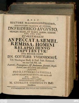 Rectore Magnificentissimo, Serenissimo Principe Ac Domino, Dn. Friderico Avgvsto ... Qvaestionem: An Peccata, Semel Remissa, Homini Relapso Denvo Impvtentvr? Sub Moderamine Dn. Gottlieb Wernsdorfi[i] S. S. Theologiae Doct. ... Anno Academiae Secvlari MDCCII. Ad d. Septembr. Pvblice Ventilabit Responsvrvs-Avctor M. Georgivs Theodorvs Bekk, Onoldinus