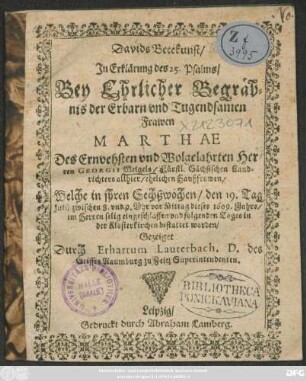 Davids Betekunst/ In Erklärung des 25. Psalms/ Bey Ehrlicher Begräbnis der ... Frawen Marthae Des ... Georgii Weigels ... Haußfrawen : Welche ... den 19. ... Iulii ... dieses 1609. Jahrs ... eingeschlaffen und folgenden Tages ... bestattet worden