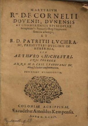 Martyrium ... Cornelii Dovenii, Dunensis et Connerensis Episcopi, ex Seraphica D. Francisci reg. Observant. familia assumpti et ... Patritii Luchrani, presbyteri Dublinii in Hybernia, sub Arthuro Chichestriensi prorege anno 1612 I. Februarii Dublinii feliciter consummatum