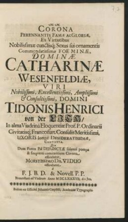 Corona Perennantis Famae Ac Gloriae, Ex Virtutibus Nobilissimae ... Foeminae, Dominae Catharinae Wesenfeldiae, Viri ... Domini Tidonis Henrici von der Lith ... Contexta