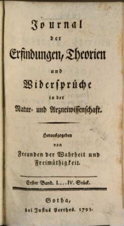 Journal der Erfindungen, Theorien und Widersprüche in der Natur- und Arzneiwissenschaft : hrsg. von Freunden d. Wahrheit u. Freimüthigkeit. 1. 1793