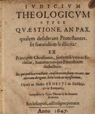 Iudicium theologicum super Quaestione, an Pax, qualem desiderant Protestantes, sit secundum se illicita? : ex principiis Christianis, sententia veteris Ecclesiae, summorumque Pontificum deductum ...