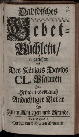 Davidisches Gebet-Büchlein/ angerichtet aus Des Königes Davids CL. Psalmen Zum Heiligen Gebrauch Andächtiger Beter In Allem Anliegen und Stande