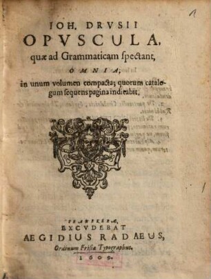 Ioh. Drvsii Opvscula, quae ad Grammaticam spectant, Omnia : in unum volumen compacta; quorum catalogum sequens pagina indicabit