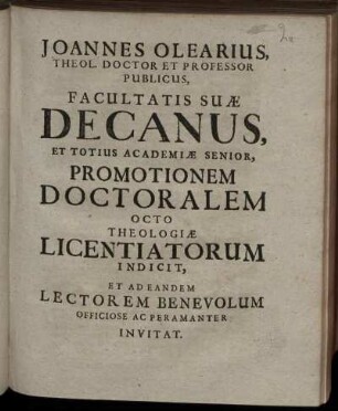 Joannes Olearius, Theol. Doctor Et Professor Publicus, Facultatis Suæ Decanus, Et Totius Academiæ Senior, Promotionem Doctoralem Octo Theologiæ Licentiatorum Indicit, Et Ad Eandem Lectorem Benevolum Officiose Ac Peramanter Invitat