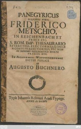 Panegyricus Illustri Viro, Friderico Metschio, In Reichenbach Et Frisen Etc. S. Rom. Imp. Thesaurario Et ... Electoris Saxoniae A Consiliis Sanctioribus, Nec Non In Supremo Ecclesiastico Senatu Praesidi Etc.