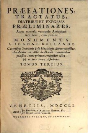 Praefationes tractatus, diatribae et exegeses praeliminares, atque non nulla venerandae antiquitatis ... monumenta a Jo. Bollando ... elucubratis in Acta sanctorum voluminibus praefixa. 3