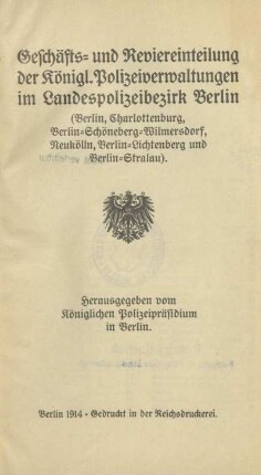 1914: Geschäfts- und Reviereinteilung der königl. Polizeiverwaltungen im Landespolizeibezirk Berlin : (Berlin, Charlottenburg, Berlin-Schöneberg-Wilmersdorf, Neukölln, Berlin-Lichtenberg und Berlin-Stralau)