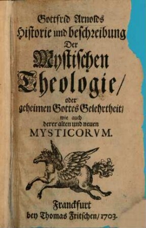 Gottfrid Arnolds Historie und beschreibung Der Mystischen Theologie, oder geheimen Gottes Gelehrtheit, wie auch derer alten und neuen Mysticorum