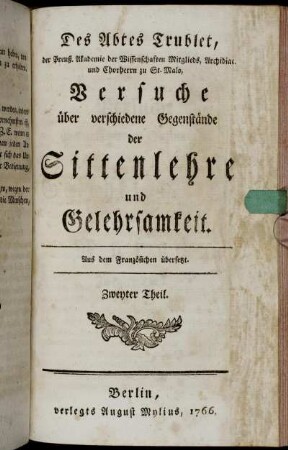2: Des Abtes Trublet, der Preuß. Akademie der Wissenschaften Mitgliedes, Archidiac. und Chorherrn zu St. Malo, Versuche über verschiedene Gegenstände der Sittenlehre und Gelehrsamkeit. Zweyter Theil