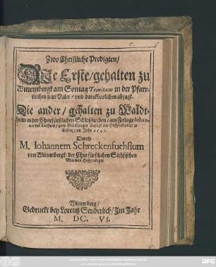 Zwo Christliche Predigten : Die Erste/ gehalten zu Wittembergk am Sontag Trinitatis in der Pfarrkirchen zum Valet/ und danckbarlichen abzugk. Die ander/ gehalten zu Waldtheim in der Churfürstlichen Schloßkirchen/ am Festage Johannis des Teuffers/ zum Glückseligen Anzugk der Hoffpredicatur zu Colditz/ im Jahr 1603.