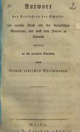 Antwort des Verfassers der Schrift: das teutsche Reich vor der französischen Revolution und nach dem Frieden zu Lüneville auf das an ihn gerichtete Schreiben eines freyen deutschen Edelmannes