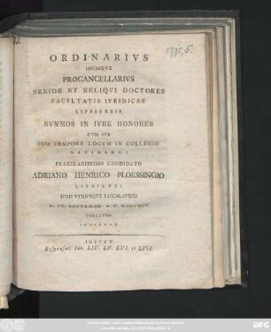 Ordinarivs Idemqve Procancellarivs Senior Et Reliqvi Doctores Facvltatis Ivridicae Lipsiensis Svmmos In Ivre Honores Cvm Spe Svo Tempore Locvm In Collegio Obtinendi Praeclarissimo Candidato Adriano Henrico Ploessingio Lipsiensi Ivris Vtrivsqve Baccalavreo D. IV. Septembr. A. C. MDCCXCV Collatos Indicvnt : Insvnt Responsor. Iur. LIV. LV. LVI. et LVII.