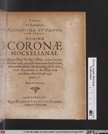 Threni Ad Tumulum Nobilissimae Et Pientissimae Virginis, Dominae Coronae Mockelianae: Quam Deus Ter Opt. Max. ... ad coeleste Beatorum Consortium ... avocavit Argentorati, 9. die Maii ... 1636. aetatis 35. Scripti & Consecrati