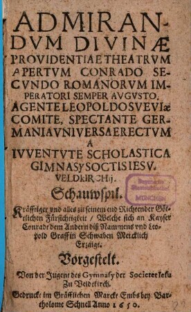 Admirandum divinae providentiae theatrum apertum Conrado secundo Romanorum imperatori semper augusto, agente Leopoldo Sveviae comite, spectante Germania universa erectum : a iuventute scholastica Gimnasy Soctis. Jesu Veldkirchii = Schauwspil. Kräfftiger und alles zu seinem end Richtender Göttlichen Fürsichtigkeit, Welche sich an Kayser Conradt dem Andern ... Erzaigt