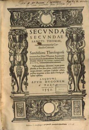 ... Pars Operum Sancti Thomae Aquinatis : Operum, seu Summae Theologiae Divi Thomae Aquinatis, Doctoris Angelici Pars Prima [- tertia], Reverendiss. Thomae a Vio, tit. sancti Xisti, presbyteri Cardinalis Caietani Commentariis lustrata ..., 2,2. Secunda Secundae Sancti Thomae