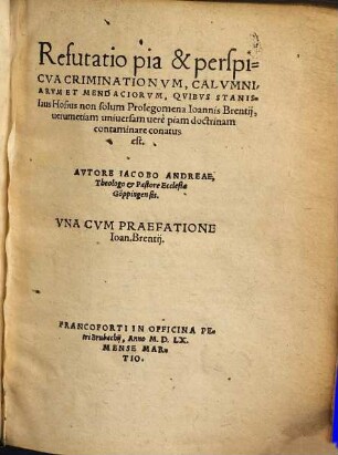 Refutatio pia et perspicua criminationum, calumniarum et mendaciorum, quibus Stanislaus Hosius non solum Prolegomena Joannis Brentii, verum etiam universam vere piam doctrinam contaminare conatus est ...