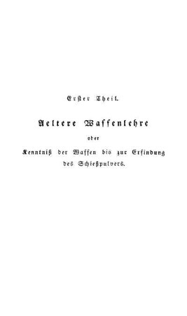 Erster Theil. Aeltere Waffenlehre oder Kenntniß der Waffen bis zur Erfindung des Schießpulvers.