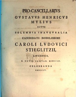 Procancellarius Gustavus Henricus Mylius ... solemnia inauguralia Caroli Ludovici Stieglitzii ... indicit : [praefatus de remedio provocationis]