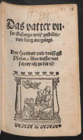 Das vatter vn=||ser Gesangs weiß gestellet/|| vnd kurtz ausgelegt.|| Der Hundert vnd dreissigst || Psalm/ Aus tieffer not || schrey ich zu dir #c̃.||