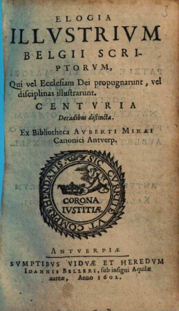 Elogia illustrium Belgii scriptorum : qui vel ecclesiam dei propugnarunt, vel disciplinas illustrarunt ; Centuria de cadibus distincta ; Ex bibliotheca Auberti Miraei ...