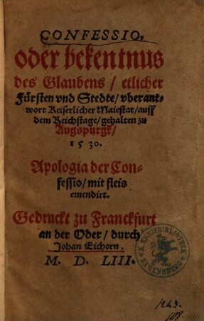 Confessio, oder bekentnus des Glaubens, etlicher Fürsten vnd Stedte, vberantwort Keiserlicher Maiestat, auff dem Reichstage, gehalten zu Augspurgk, 1530