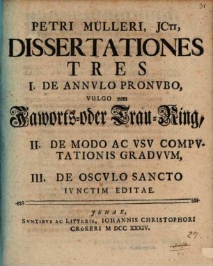 Petri Mülleri ... Dissertationes tres: I. de annulo pronubo, vulgo vom Jaworts- oder Trau-Ring; II. de modo ac usu computationis graduum; III. de osculo sancto iunctim editae