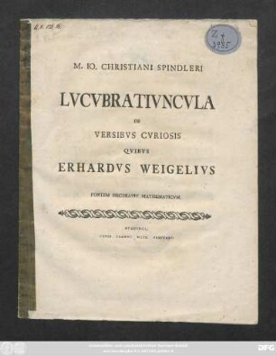 M. Io. Christiani Spindleri Lvcvbrativncvla De Versibvs Cvriosis Qvibvs Erhardvs Weigelivs Fontem Decoravit Mathematicvm : [Dab. Hassenhusae ipsis Cal. Jan. MDCCLXIX.]