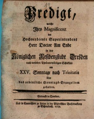 Predigt, welche Ihro Magnificenz der hochverdiente Superintendent Herr Doctor Am Ende in der Königlichen Residenzstadt Dresden nach derselben Thränenswürdigen Schicksale am XXV. Sonntage nach Trinitatis über das ordentliche Sonntags-Evangelium gehalten