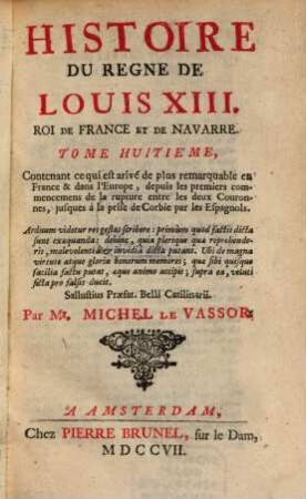 Histoire du regne de Louis XIII, 8,[1]. Contenant ce qui est arrivé de plus remarquable en France & dans l'Europe, depuis les premiers commencemens de la rupture entre les deux Couronnes, jusques à la prise de Corbie par les Espagnols
