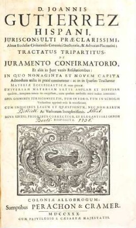D. Joannis Gutierrez Hispani ... Tractatus Tripartitus De Juramento Confirmatorio, Et aliis in Jure variis Resolutionibus