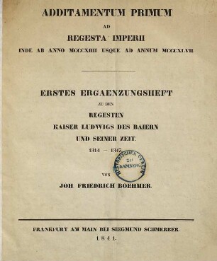 Additamentum primum ad regesta imperii inde ab anno MCCCXIIII usque ad annum MCCCXLVII. = Erstes Ergänzungsheft zu den Regesten Kaiser Ludwigs des Baiern und seiner Zeit 1314 - 1347