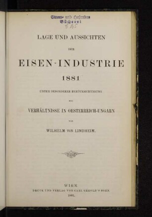 Lage und Aussichten der Eisen-Industrie 1881 unter besonderer Berücksichtigung der Verhältnisse in Oesterreich-Ungarn