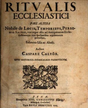 Ritvalis Ecclesiastici pars ... : Opvs Historico, Didascalico, Paidevticvm, 2. Nobile de Locis, Temporibvs, Personis Sacris, variisque aliis ad Antiquitatem Ecclesiasticamque rem spectantibus argumentum pertractans, Subnexo Usu ac Abusu