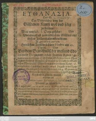 Euthanasia. Das ist: Ein Unterricht/ von der Güldenen Kunst wol und selig zu sterben/ Was nemlich. I. Dazu gehöre: Und II. Uns einen Lust zu tödtlichen Abschied aus diesem Jam[m]erthal machen könne. Ist genommen aus dem Herrlichen Trostsprüchlein Hiobis am 19. Capitel. Und Bey dem Begräbnüß der ... Agnes/ geborner von Lindenaw/ Des ... Heinrich Blancken ... vielgeliebter HaußEhr/ : (welche am 28. Augusti ... verschied/ und den 4. Septembris ... in ihr Schlaffkämmerlein gebracht worden.)