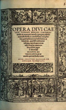 Opera Divi Caecilii Cypriani Episcopi Carthaginensis : ab innumeris mendis repurgata, adiectis nonnullis libellis ex vetustissimis exemplaribus, quae hactenus non habebantur, ac semotis iis, quae falsò videbantur inscripta, unà cu[m] annotatiunculis