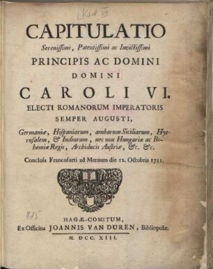 Capitulatio Serenissimi, Potentissimi ac Invictissimi Principis Ac Domini Domini Caroli VI. Electi Romanorum Imperatoris Semper Augusti, ... Conclusa Francofurti ad Mœnum die 12. Octobris 1711