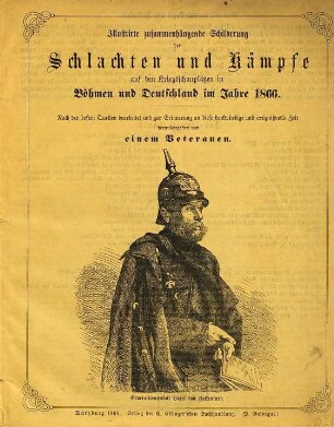 Illustrirte zusammenhängende Schilderung der Schlachten und Kämpfe auf den Kriegsschauplätzen in Böhmen und Deutschland im Jahre 1866 : nach den besten Quellen bearbeitet und zur Erinnerung an dies denkwürdige und ereignißvolle Zeit