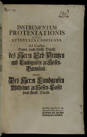 Instrumentum Protestationis Contra Attentata Cassellana : Ad Caussam Seiner Hoch-Fürstl. Durchl. des Herrn Erb-Printzen und Landgrafen zu Hessen-Darmstatt, contra Des Herrn Landgrafen Wilhelms zu Hessen-Cassel Hoch-Fürstl. Durchl. : Mandati pœnalis de abducendo milite &c. S.C. die Stadt und das Amt Babenhausen betreffend