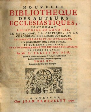 Nouvelle bibliothèque des auteurs ecclésiastiques : contenant l'histoire de leur vie, le catalogue, la critique, et la chronologie de leurs ouvrages ..., 16. Des auteurs du XVI. siècle de l'eglise